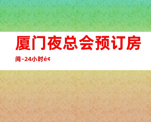 厦门夜总会预订房间–24小时预定 – 厦门海沧商务KTV