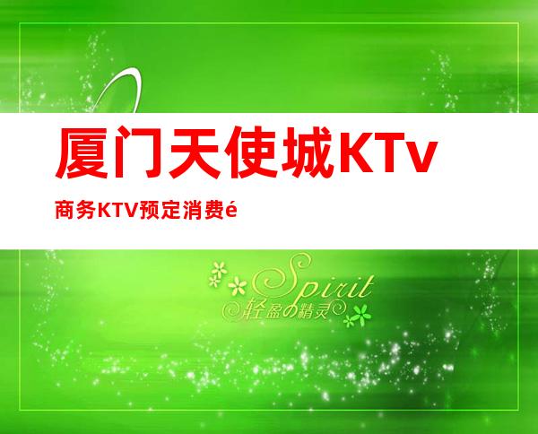 厦门天使城KTv商务KTV预定消费预订攻略