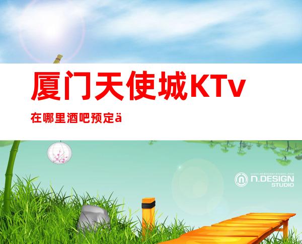 厦门天使城KTv在哪里酒吧预定中心