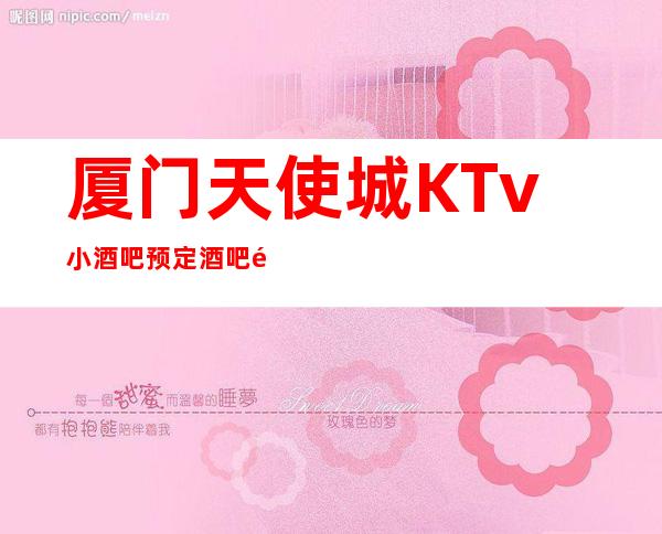 厦门天使城KTv小酒吧预定酒吧预定中心