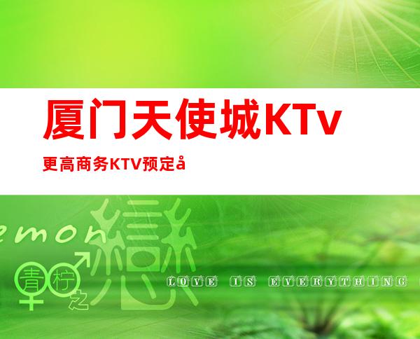 厦门天使城KTv更高商务KTV预定客服流程
