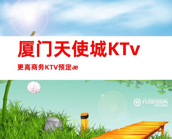 厦门天使城KTv更高商务KTV预定消费预定攻略