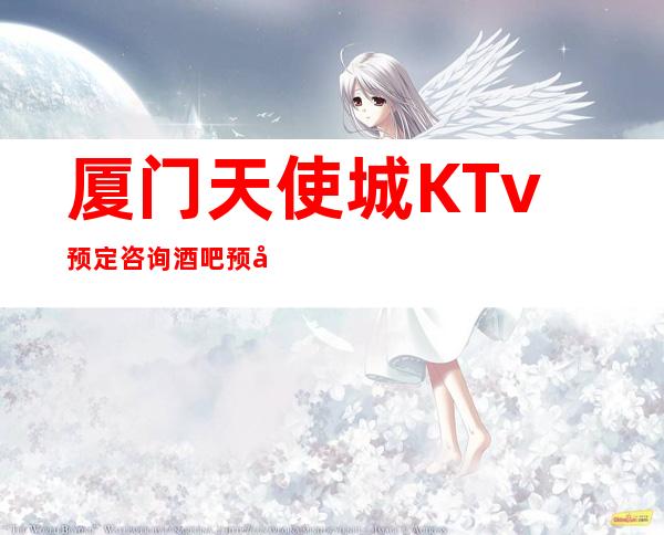 厦门天使城KTv预定咨询酒吧预定中心