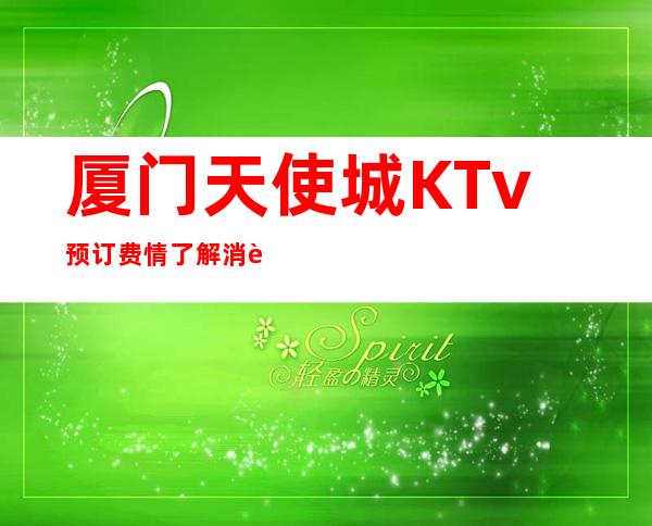 厦门天使城KTv预订费情了解消费情况
