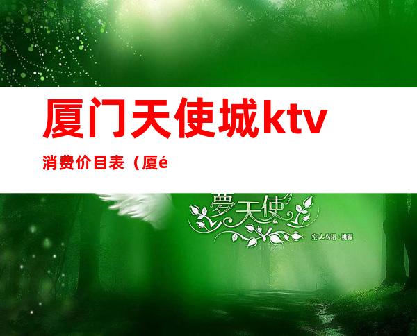 厦门天使城ktv消费价目表（厦门最贵的KTV）