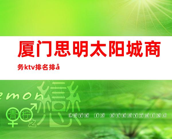 厦门思明太阳城商务ktv排名排名 – 厦门思明商务KTV