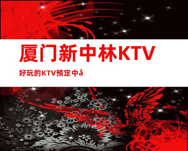 厦门新中林KTV好玩的KTV预定中心