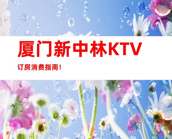 厦门新中林KTV订房消费指南！