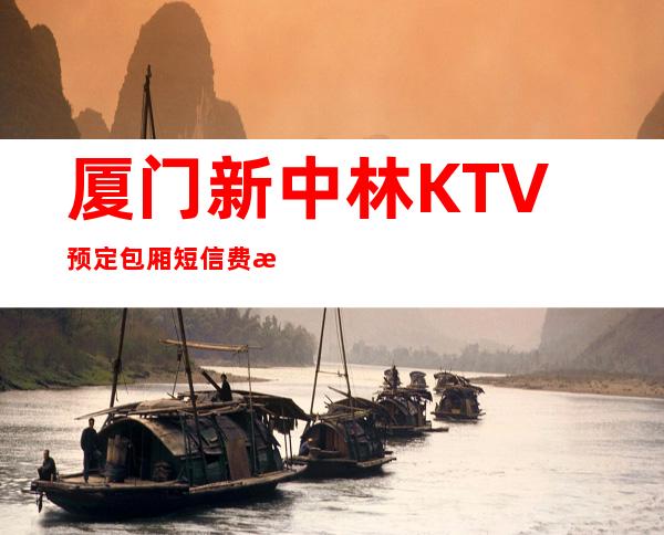 厦门新中林KTV预定包厢短信费情了解消费情况