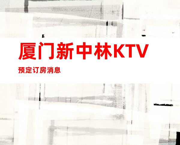 厦门新中林KTV预定订房消息