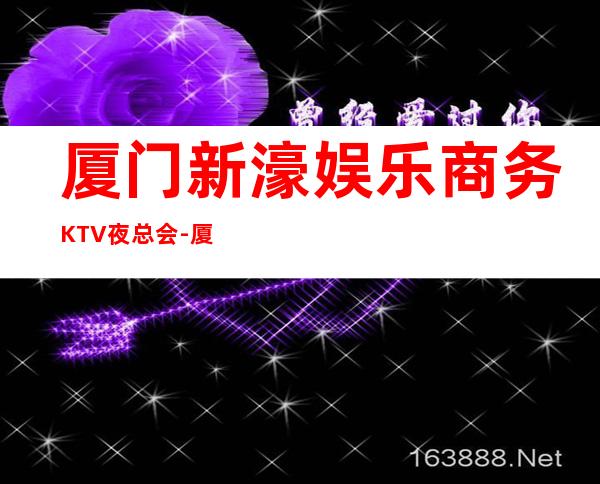 厦门新濠娱乐商务KTV夜总会-厦门商务ktv预定电话 – 厦门翔安商务KTV