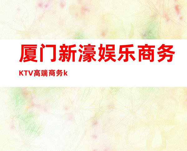 厦门新濠娱乐商务KTV高端商务ktv-厦门本地排名高的ktv – 厦门海沧商务KTV