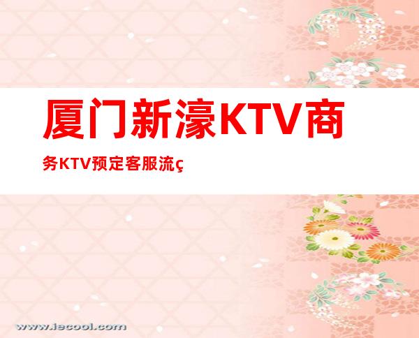 厦门新濠KTV商务KTV预定客服流程