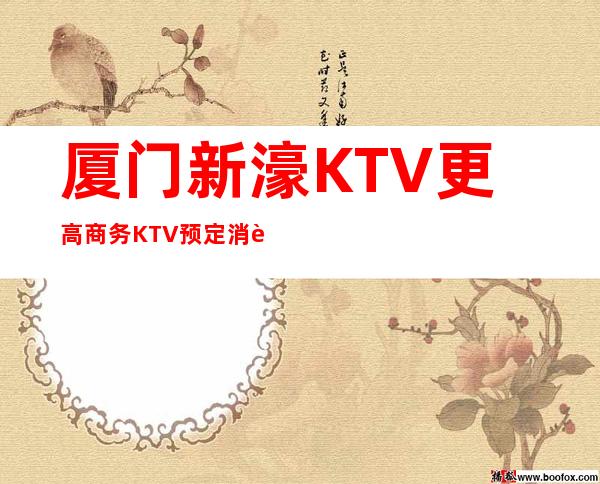 厦门新濠KTV更高商务KTV预定消费预预订流程一览表