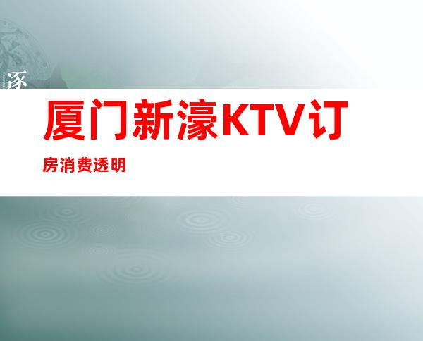 厦门新濠KTV订房消费透明