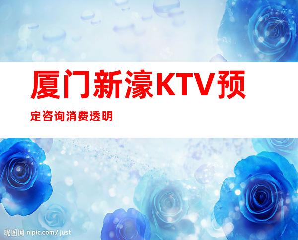 厦门新濠KTV预定咨询消费透明