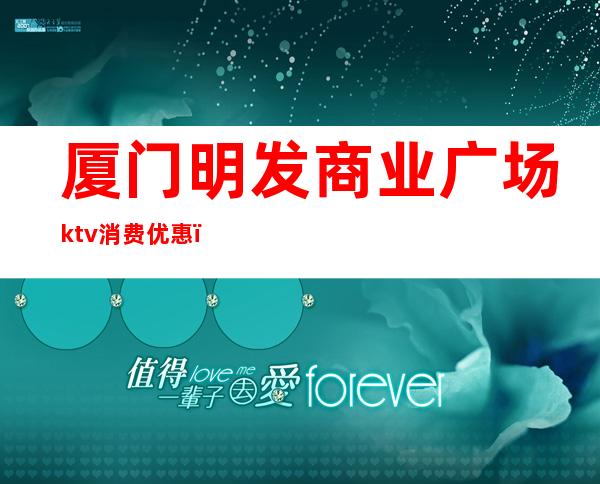 厦门明发商业广场ktv消费优惠（厦门明发广场酒吧消费贵吗?）