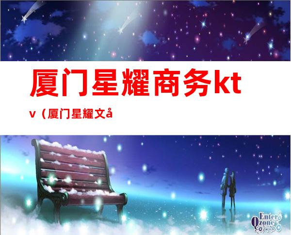 厦门星耀商务ktv（厦门星耀文化传媒）