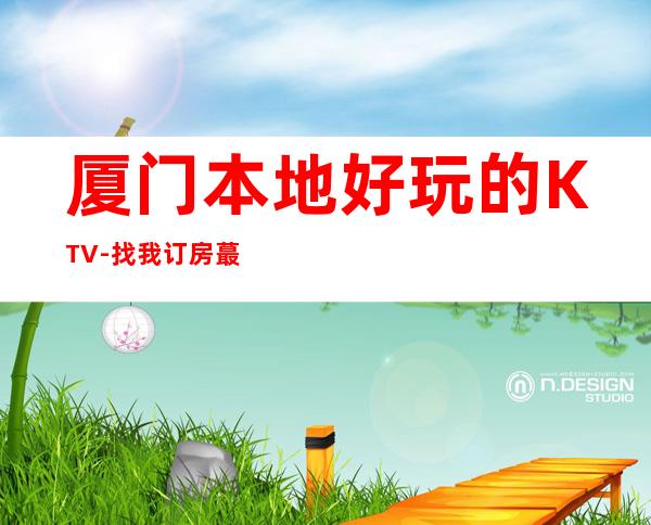 厦门本地好玩的KTV-找我订房蕞靠谱 – 厦门思明商务KTV