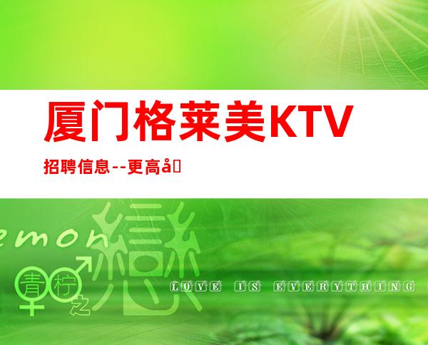 厦门格莱美KTV招聘信息--更高场