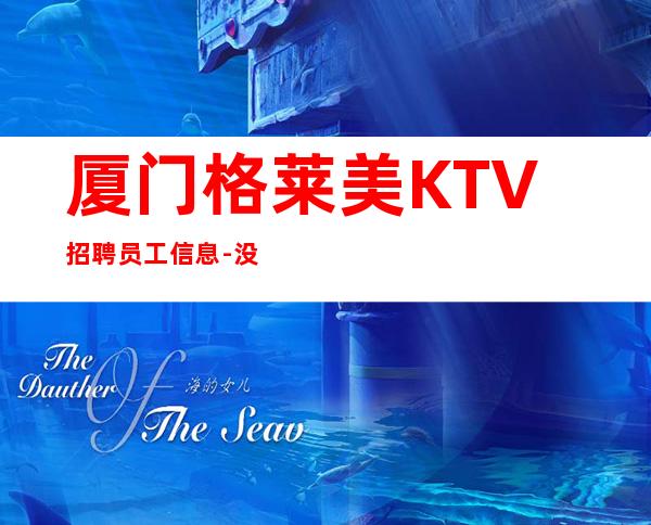 厦门格莱美KTV招聘员工信息-没梦想何必夜总会