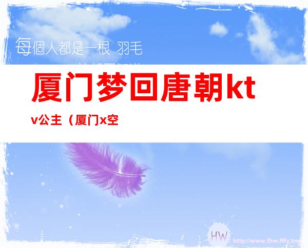 厦门梦回唐朝ktv公主（厦门x空间ktv公主）