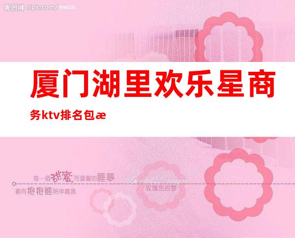 厦门湖里欢乐星商务ktv排名包房 – 厦门湖里商务KTV