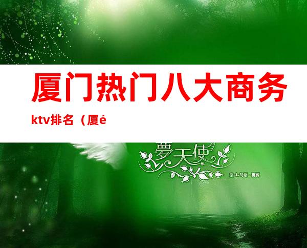 厦门热门八大商务ktv排名（厦门十大KTV）