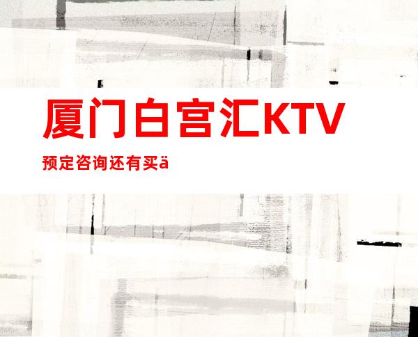 厦门白宫汇KTV预定咨询还有买一送一啦！