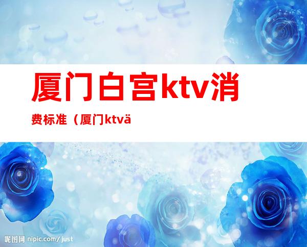 厦门白宫ktv消费标准（厦门ktv价格）