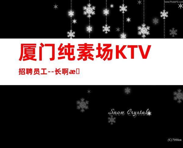 厦门纯素场KTV招聘员工--长啊挣钱靠智商