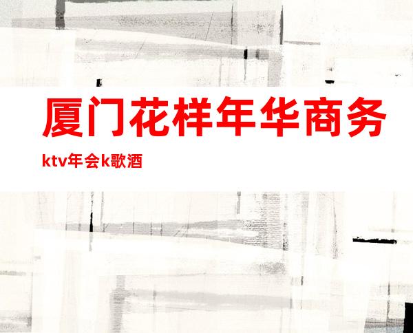 厦门花样年华商务ktv年会k歌酒水有畅饮 – 厦门杏林商务KTV