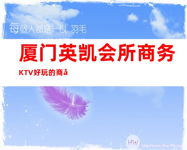 厦门英凯会所商务KTV好玩的商务ktv-厦门口碑人气高的kt – 厦门湖里商务KTV