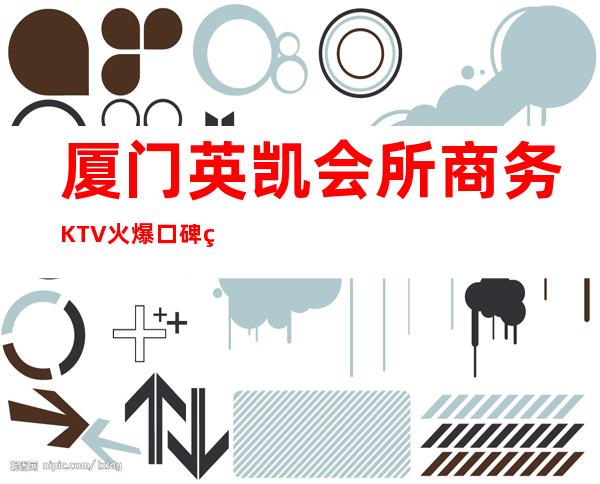 厦门英凯会所商务KTV火爆口碑的KTV-厦门气氛超好的ktv – 厦门海沧商务KTV