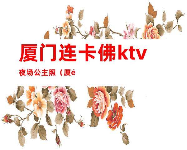 厦门连卡佛ktv夜场公主照（厦门新店连卡佛ktv）