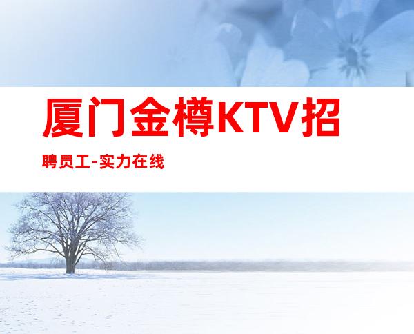 厦门金樽KTV招聘员工-实力在线招