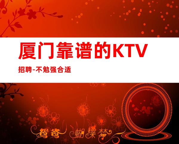 厦门靠谱的KTV招聘-不勉强合适就来