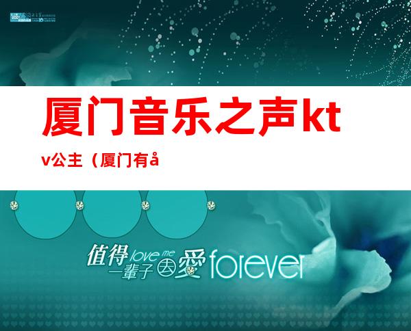 厦门音乐之声ktv公主（厦门有公主的KTV）