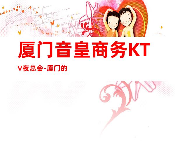 厦门音皇商务KTV夜总会-厦门 的ktv – 厦门湖里商务KTV