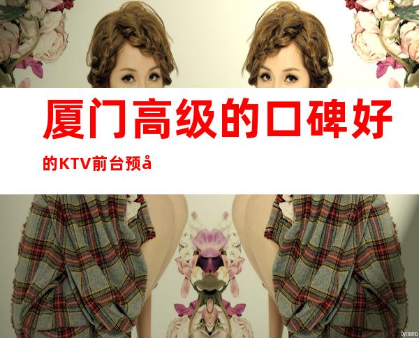 厦门高级的口碑好的KTV前台预定 – 厦门翔安商务KTV