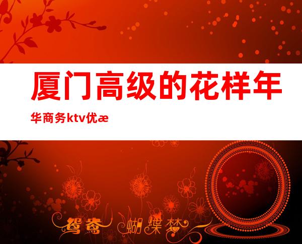 厦门高级的花样年华商务ktv优惠多多 – 厦门思明商务KTV