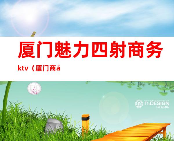 厦门魅力四射商务ktv（厦门商务中心）