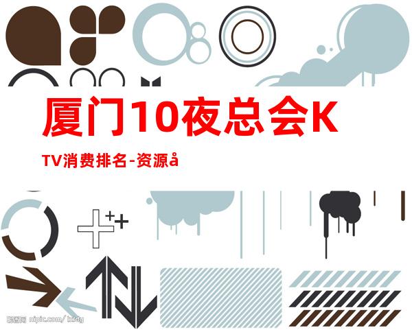 厦门10夜总会KTV消费排名-资源多10夜总会KTV消费排名 – 南宁良庆商务KTV