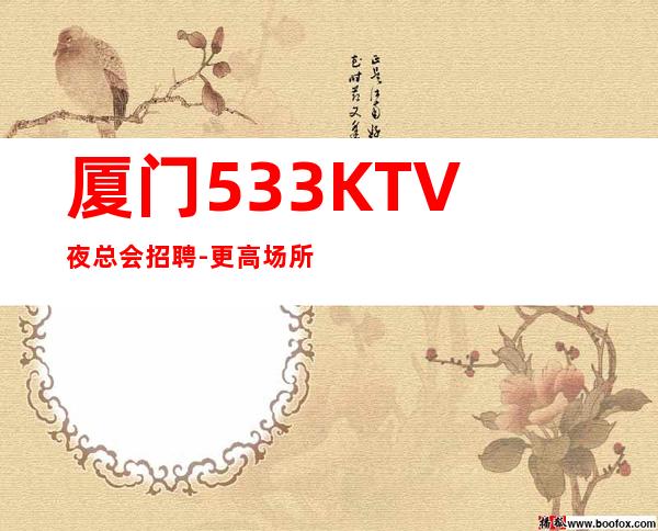 厦门533KTV夜总会招聘-更高场所客户都很有