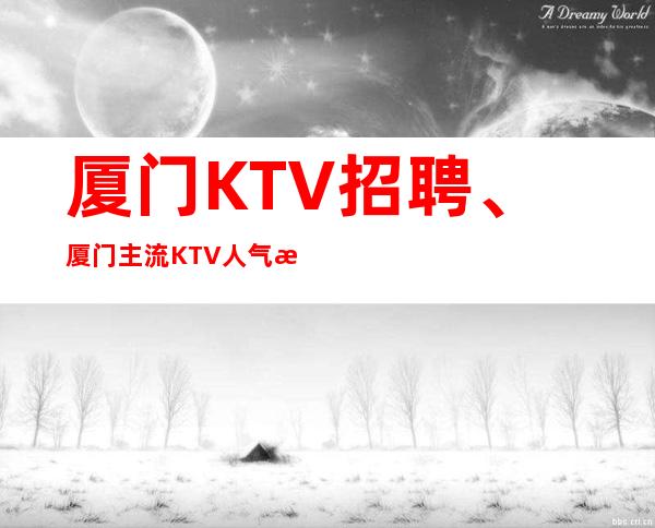 厦门KTV招聘、厦门主流KTV人气旺生意非常好、包上