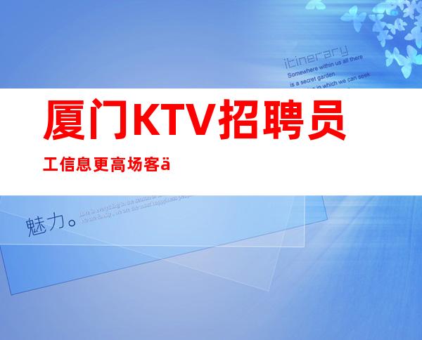 厦门KTV招聘员工信息更高场客人素质好