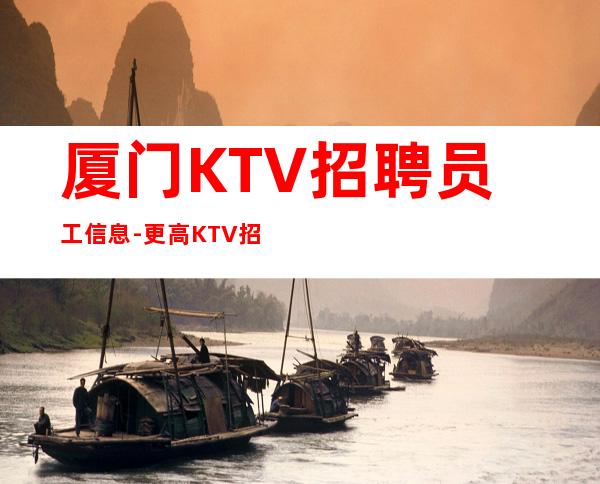 厦门KTV招聘员工信息-更高KTV招聘新人负责到底