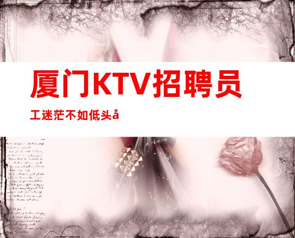 厦门KTV招聘员工迷茫不如低头努力