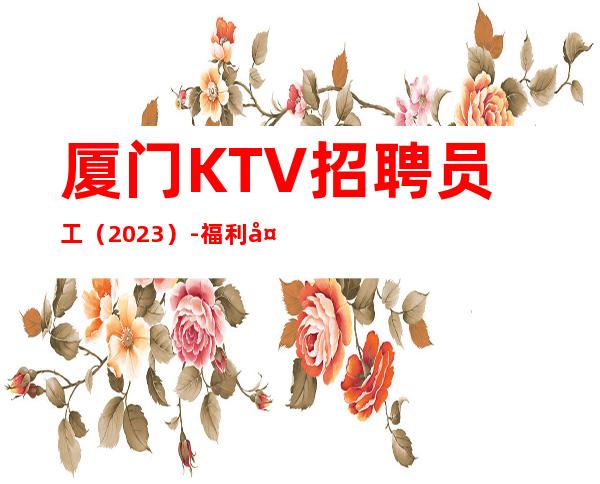 厦门KTV招聘员工（2023）-福利多进来看