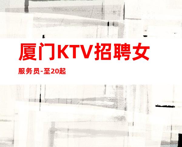 厦门KTV招聘女服务员-至20起